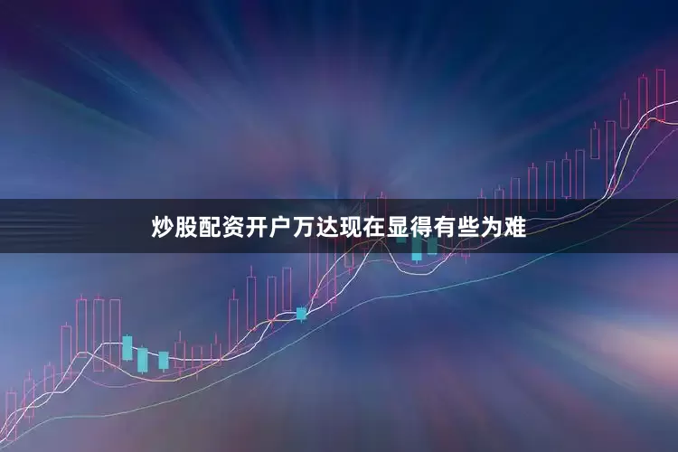 炒股配资开户万达现在显得有些为难