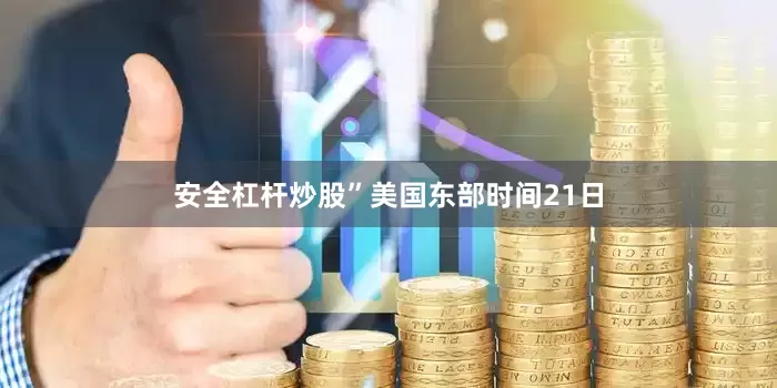 安全杠杆炒股”美国东部时间21日