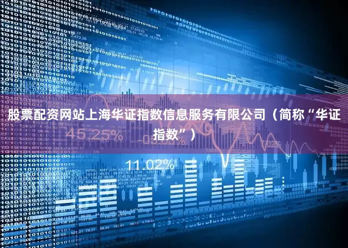 股票配资网站上海华证指数信息服务有限公司（简称“华证指数”）