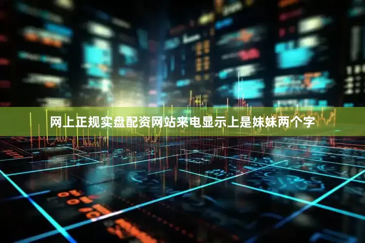 网上正规实盘配资网站来电显示上是妹妹两个字