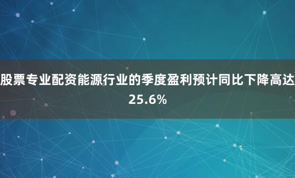 股票专业配资能源行业的季度盈利预计同比下降高达25.6%