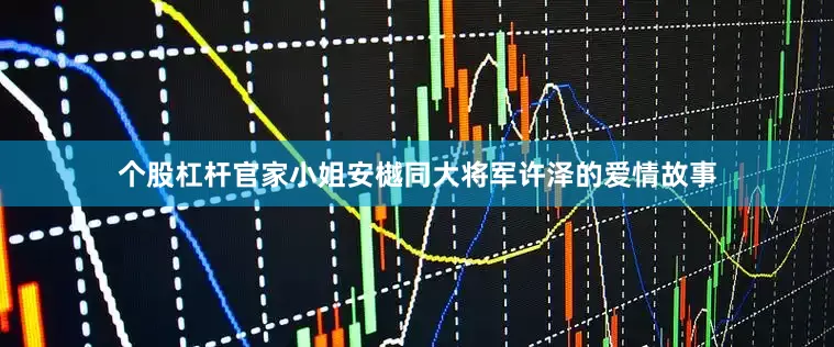 个股杠杆官家小姐安樾同大将军许泽的爱情故事