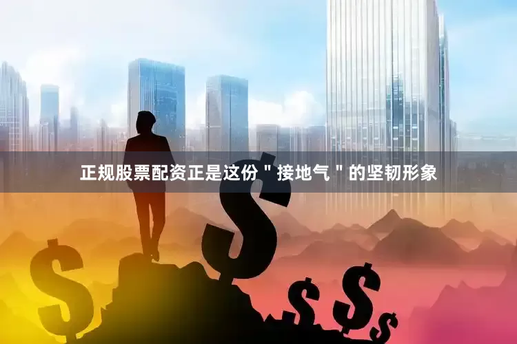 正规股票配资正是这份＂接地气＂的坚韧形象