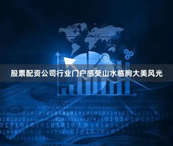 股票配资公司行业门户感受山水临朐大美风光