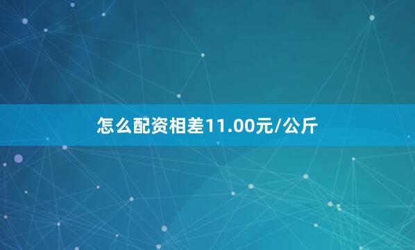 怎么配资相差11.00元/公斤