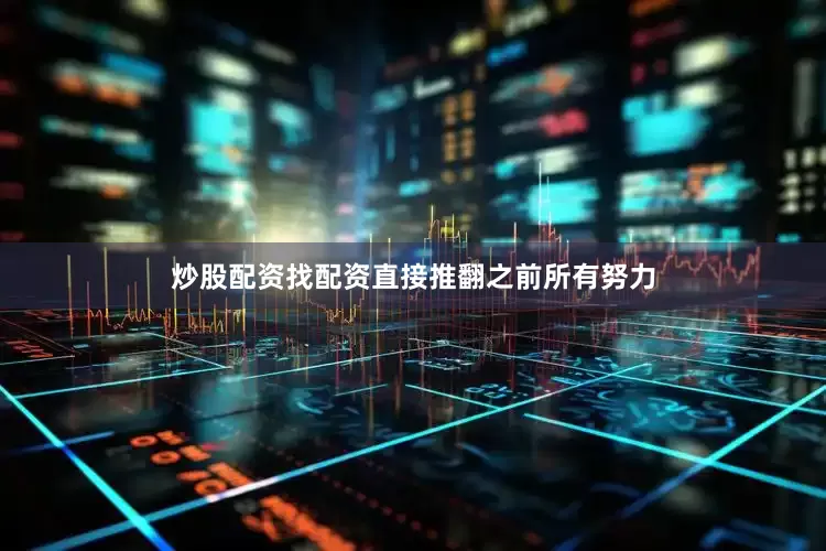 炒股配资找配资直接推翻之前所有努力