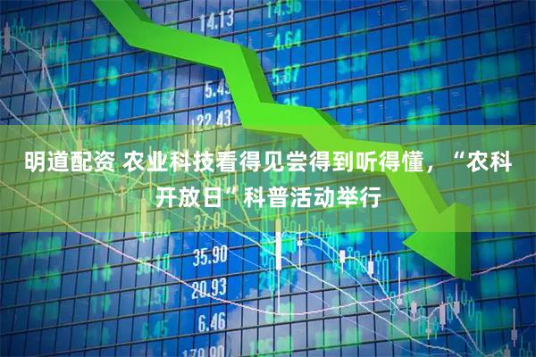 明道配资 农业科技看得见尝得到听得懂，“农科开放日”科普活动举行