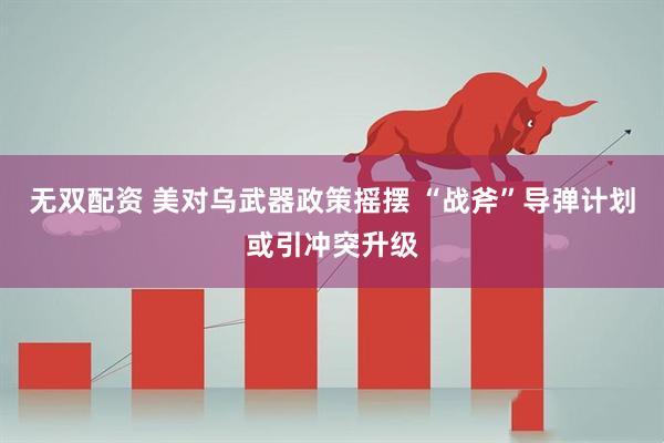 无双配资 美对乌武器政策摇摆 “战斧”导弹计划或引冲突升级
