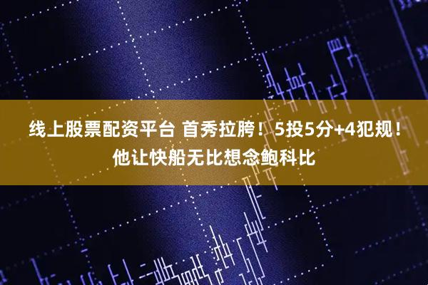 线上股票配资平台 首秀拉胯！5投5分+4犯规！他让快船无比想念鲍科比