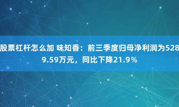 股票杠杆怎么加 味知香：前三季度归母净利润为5289.59万元，同比下降21.9％