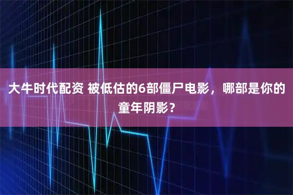 大牛时代配资 被低估的6部僵尸电影，哪部是你的童年阴影？
