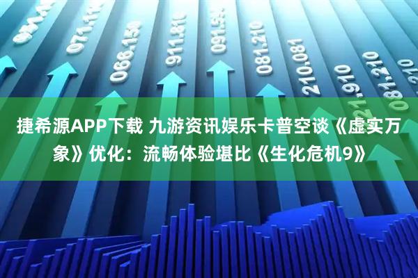 捷希源APP下载 九游资讯娱乐卡普空谈《虚实万象》优化：流畅体验堪比《生化危机9》