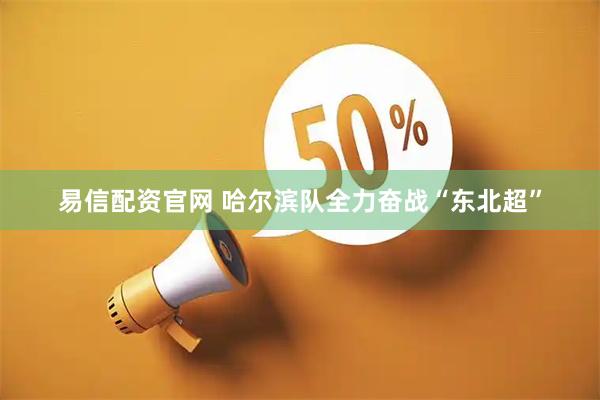 易信配资官网 哈尔滨队全力奋战“东北超”