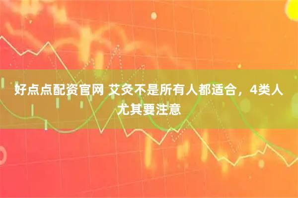 好点点配资官网 艾灸不是所有人都适合，4类人尤其要注意