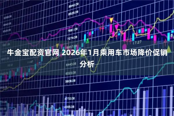 牛金宝配资官网 2026年1月乘用车市场降价促销分析