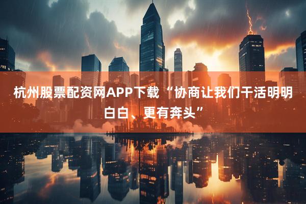 杭州股票配资网APP下载 “协商让我们干活明明白白、更有奔头”