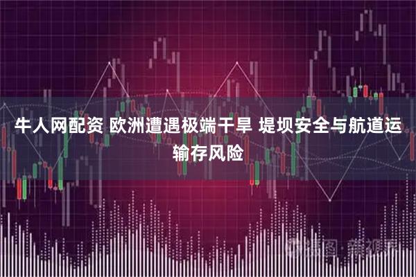 牛人网配资 欧洲遭遇极端干旱 堤坝安全与航道运输存风险